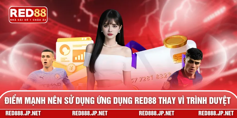 Các điểm mạnh nên sử dụng ứng dụng RED88 thay vì trình duyệt